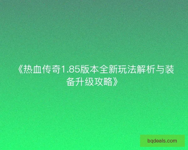 《热血传奇1.85版本全新玩法解析与装备升级攻略》