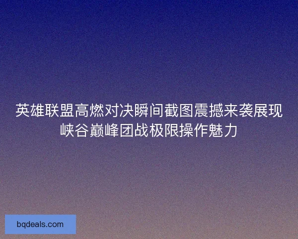 英雄联盟高燃对决瞬间截图震撼来袭展现峡谷巅峰团战极限操作魅力