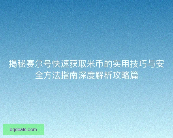 揭秘赛尔号快速获取米币的实用技巧与安全方法指南深度解析攻略篇